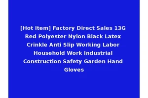 [Hot Item] Factory Direct Sales 13G Red Polyester Nylon Black Latex Crinkle Anti Slip Working Labor Household Work Industrial Construction Safety Garden Hand Gloves