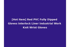 [Hot Item] Red PVC Fully Dipped Gloves Interlock Liner Industrial Work Knit Wrist Gloves
