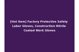 [Hot Item] Factory Protective Safety Labor Gloves, Construction Nitrile Coated Work Gloves