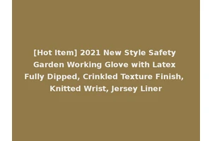 [Hot Item] 2021 New Style Safety Garden Working Glove with Latex Fully Dipped, Crinkled Texture Finish, Knitted Wrist, Jersey Liner