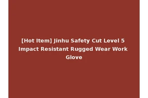 [Hot Item] Jinhu Safety Cut Level 5 Impact Resistant Rugged Wear Work Glove