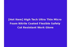 [Hot Item] High Tech Ultra Thin Micro Foam Nitrile Coated Flexible Safety Cut Resistant Work Glove