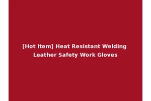 [Hot Item] Heat Resistant Welding Leather Safety Work Gloves