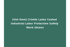 [Hot Item] Crinkle Latex Coated industrial Labor Protective Safety Work Gloves