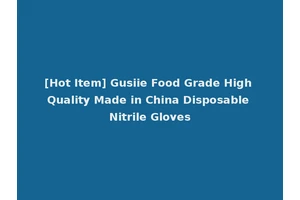 [Hot Item] Gusiie Food Grade High Quality Made in China Disposable Nitrile Gloves