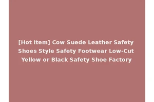 [Hot Item] Cow Suede Leather Safety Shoes Style Safety Footwear Low-Cut Yellow or Black Safety Shoe Factory