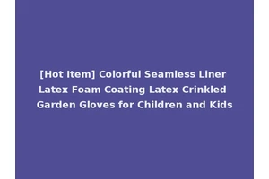 [Hot Item] Colorful Seamless Liner Latex Foam Coating Latex Crinkled Garden Gloves for Children and Kids