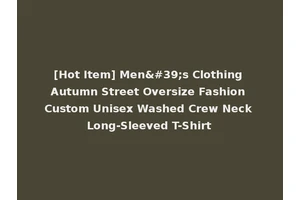 [Hot Item] Men's Clothing Autumn Street Oversize Fashion Custom Unisex Washed Crew Neck Long-Sleeved T-Shirt