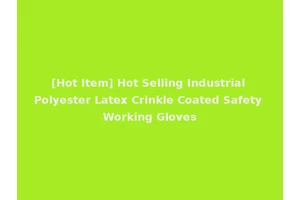 [Hot Item] Hot Selling Industrial Polyester Latex Crinkle Coated Safety Working Gloves