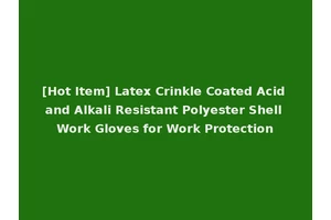 [Hot Item] Latex Crinkle Coated Acid and Alkali Resistant Polyester Shell Work Gloves for Work Protection
