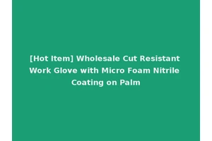 [Hot Item] Wholesale Cut Resistant Work Glove with Micro Foam Nitrile Coating on Palm