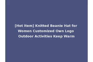 [Hot Item] Knitted Beanie Hat for Women Customized Own Logo Outdoor Activities Keep Warm