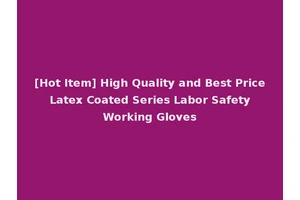 [Hot Item] High Quality and Best Price Latex Coated Series Labor Safety Working Gloves
