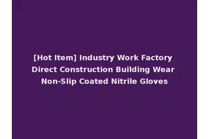 [Hot Item] Industry Work Factory Direct Construction Building Wear Non-Slip Coated Nitrile Gloves