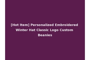 [Hot Item] Personalized Embroidered Winter Hat Classic Logo Custom Beanies