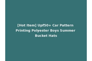 [Hot Item] Upf50+ Car Pattern Printing Polyester Boys Summer Bucket Hats