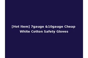 [Hot Item] 7gauge &10gauge Cheap White Cotton Safety Gloves
