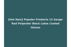 [Hot Item] Popular Products 13 Gauge Red Polyester Black Latex Coated Gloves