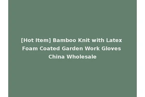 [Hot Item] Bamboo Knit with Latex Foam Coated Garden Work Gloves China Wholesale