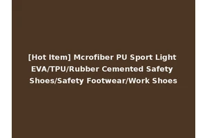[Hot Item] Mcrofiber PU Sport Light EVA/TPU/Rubber Cemented Safety Shoes/Safety Footwear/Work Shoes