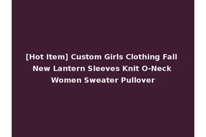 [Hot Item] Custom Girls Clothing Fall New Lantern Sleeves Knit O-Neck Women Sweater Pullover