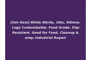 [Hot Item] White Nitrile, 16in, 400mm. Logo Customizable. Food Grade. Slip-Resistant. Good for Food, Cleanup &amp; Industrial Repair