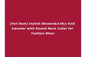 [Hot Item] Stylish Women's Knit Sweater with Round Neck Collar for Fashion Wear