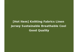 [Hot Item] Knitting Fabrics Linen Jersey Sustainable Breathable Cool Good Quality
