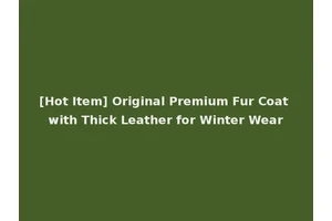 [Hot Item] Original Premium Fur Coat with Thick Leather for Winter Wear