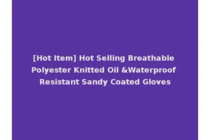 [Hot Item] Hot Selling Breathable Polyester Knitted Oil &Waterproof Resistant Sandy Coated Gloves