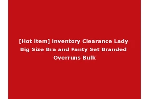 [Hot Item] Inventory Clearance Lady Big Size Bra and Panty Set Branded Overruns Bulk