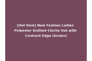 [Hot Item] New Fashion Ladies Polyester Knitted Cloche Hat with Contrast Edge (brown)