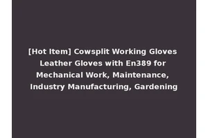 [Hot Item] Cowsplit Working Gloves Leather Gloves with En389 for Mechanical Work, Maintenance, Industry Manufacturing, Gardening