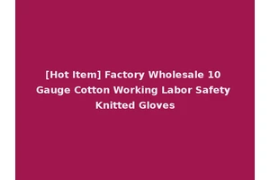 [Hot Item] Factory Wholesale 10 Gauge Cotton Working Labor Safety Knitted Gloves