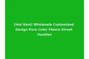 [Hot Item] Wholesale Customized Design Pure Color Fleece Street Hoodies