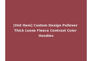 [Hot Item] Custom Design Pullover Thick Loose Fleece Contrast Color Hoodies