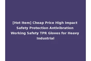 [Hot Item] Cheap Price High Impact Safety Protection Antivibration Working Safety TPR Gloves for Heavy Industrial