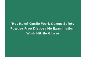 [Hot Item] Gusiie Work &amp; Safety Powder Free Disposable Examination Work Nitrile Gloves