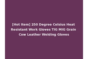 [Hot Item] 250 Degree Celsius Heat Resistant Work Gloves TIG MIG Grain Cow Leather Welding Gloves