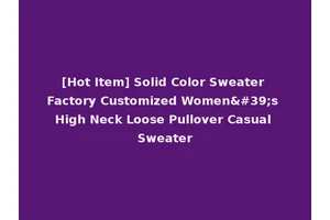 [Hot Item] Solid Color Sweater Factory Customized Women's High Neck Loose Pullover Casual Sweater