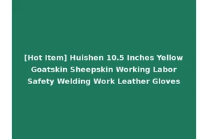 [Hot Item] Huishen 10.5 Inches Yellow Goatskin Sheepskin Working Labor Safety Welding Work Leather Gloves