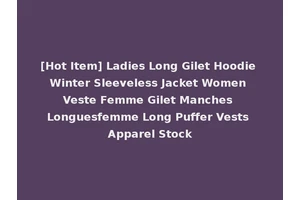 [Hot Item] Ladies Long Gilet Hoodie Winter Sleeveless Jacket Women Veste Femme Gilet Manches Longuesfemme Long Puffer Vests Apparel Stock