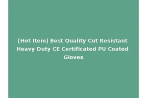 [Hot Item] Best Quality Cut Resistant Heavy Duty CE Certificated PU Coated Gloves