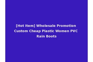 [Hot Item] Wholesale Promotion Custom Cheap Plastic Women PVC Rain Boots