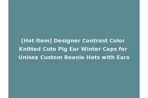 [Hot Item] Designer Contrast Color Knitted Cute Pig Ear Winter Caps for Unisex Custom Beanie Hats with Ears