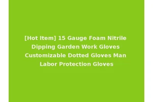 [Hot Item] 15 Gauge Foam Nitrile Dipping Garden Work Gloves Customizable Dotted Gloves Man Labor Protection Gloves