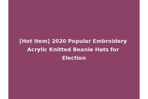 [Hot Item] 2020 Popular Embroidery Acrylic Knitted Beanie Hats for Election