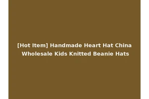 [Hot Item] Handmade Heart Hat China Wholesale Kids Knitted Beanie Hats