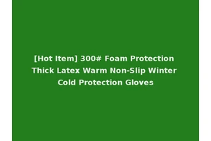 [Hot Item] 300# Foam Protection Thick Latex Warm Non-Slip Winter Cold Protection Gloves