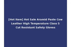 [Hot Item] Hot Sale Aramid Paste Cow Leather High Temperature Class 5 Cut Resistant Safety Gloves